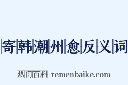 寄韩潮州愈反义词是什么意思的图片
